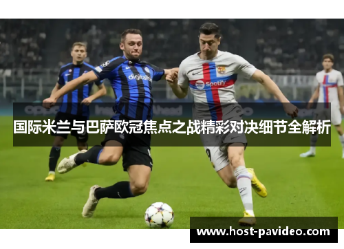 国际米兰与巴萨欧冠焦点之战精彩对决细节全解析
