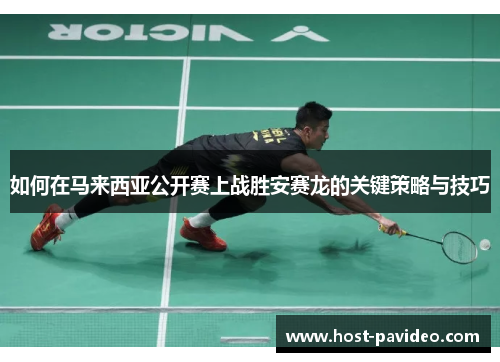 如何在马来西亚公开赛上战胜安赛龙的关键策略与技巧