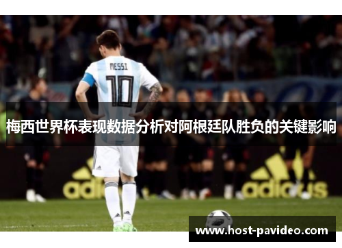 梅西世界杯表现数据分析对阿根廷队胜负的关键影响