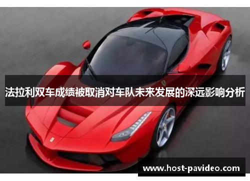 法拉利双车成绩被取消对车队未来发展的深远影响分析