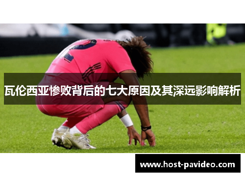 瓦伦西亚惨败背后的七大原因及其深远影响解析