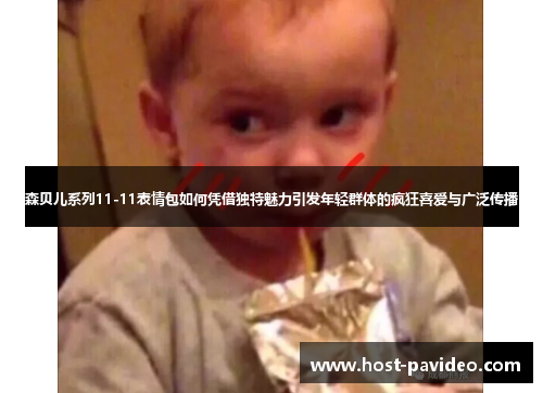 森贝儿系列11-11表情包如何凭借独特魅力引发年轻群体的疯狂喜爱与广泛传播