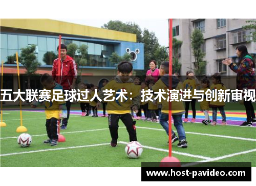 五大联赛足球过人艺术：技术演进与创新审视