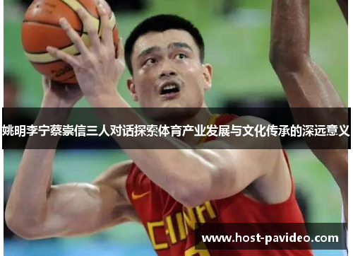 姚明李宁蔡崇信三人对话探索体育产业发展与文化传承的深远意义