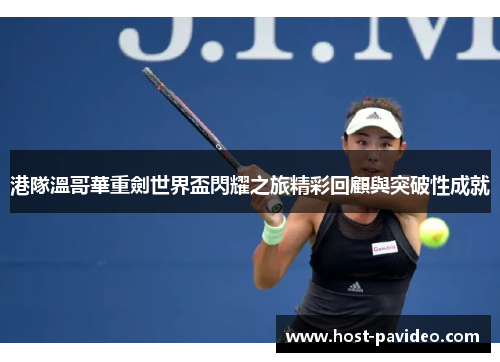 港隊溫哥華重劍世界盃閃耀之旅精彩回顧與突破性成就