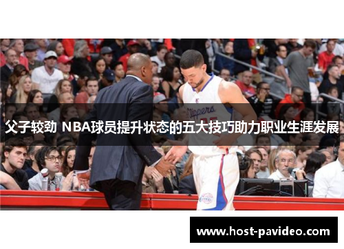 父子较劲 NBA球员提升状态的五大技巧助力职业生涯发展