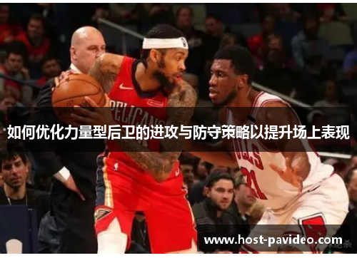 如何优化力量型后卫的进攻与防守策略以提升场上表现