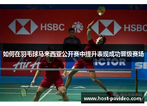 如何在羽毛球马来西亚公开赛中提升表现成功晋级赛场