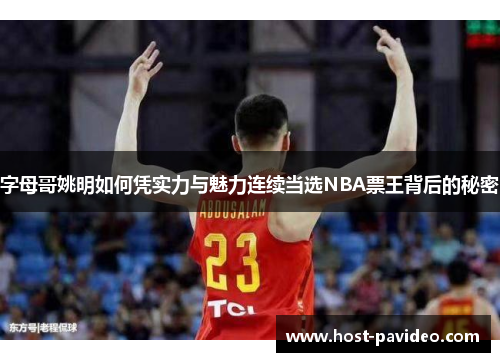 字母哥姚明如何凭实力与魅力连续当选NBA票王背后的秘密