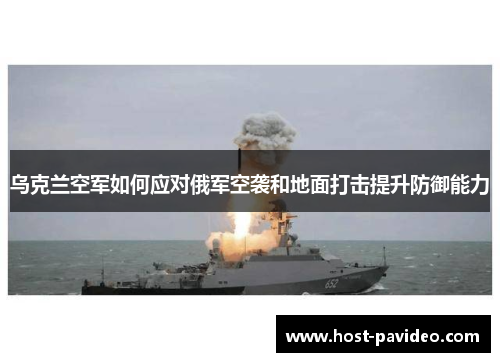 乌克兰空军如何应对俄军空袭和地面打击提升防御能力