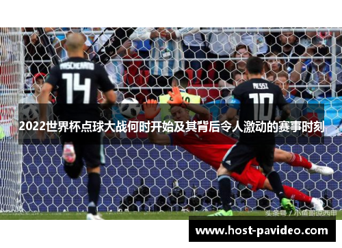 2022世界杯点球大战何时开始及其背后令人激动的赛事时刻