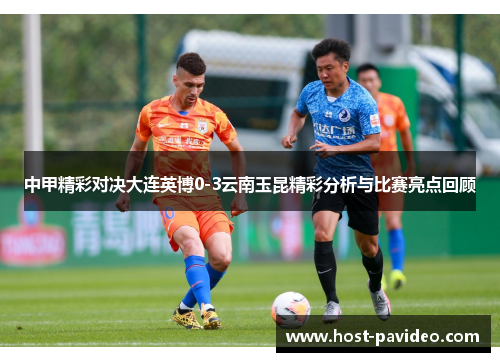 中甲精彩对决大连英博0-3云南玉昆精彩分析与比赛亮点回顾