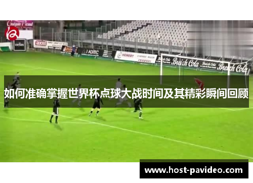 如何准确掌握世界杯点球大战时间及其精彩瞬间回顾