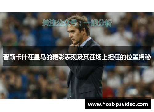 普斯卡什在皇马的精彩表现及其在场上担任的位置揭秘