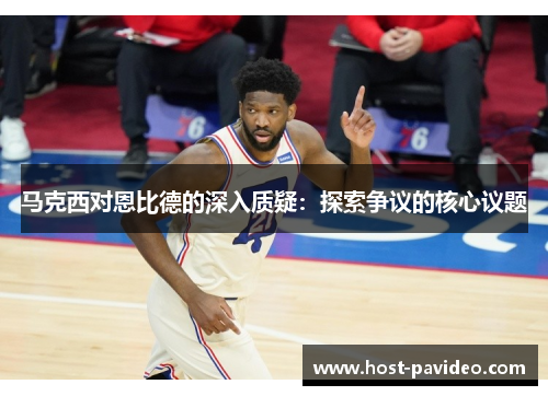 马克西对恩比德的深入质疑：探索争议的核心议题