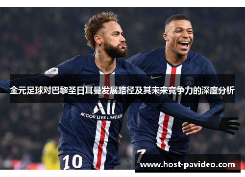 金元足球对巴黎圣日耳曼发展路径及其未来竞争力的深度分析