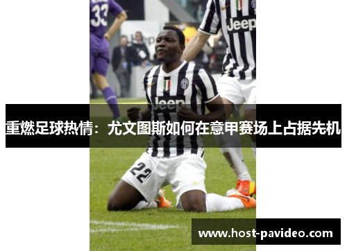 重燃足球热情:尤文图斯如何在意甲赛场上占据先机 重燃足球热情:尤文图斯如何在意甲赛场上占据先机
