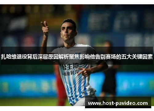 扎哈维退役背后深层原因解析聚焦影响他告别赛场的五大关键因素