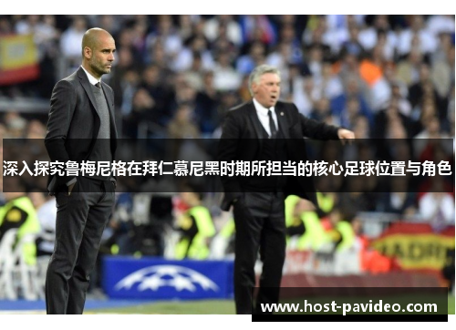 深入探究鲁梅尼格在拜仁慕尼黑时期所担当的核心足球位置与角色 深入探究鲁梅尼格在拜仁慕尼黑时期所担当的核心足球位置与角色