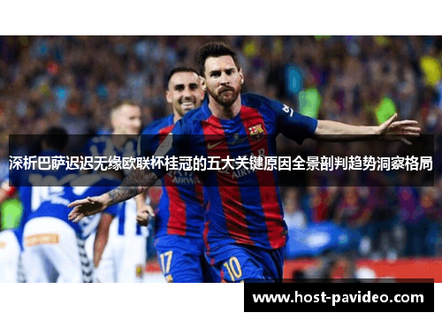 深析巴萨迟迟无缘欧联杯桂冠的五大关键原因全景剖判趋势洞察格局