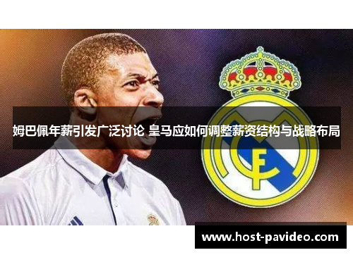 姆巴佩年薪引发广泛讨论 皇马应如何调整薪资结构与战略布局