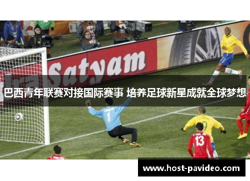 巴西青年联赛对接国际赛事 培养足球新星成就全球梦想 巴西青年联赛对接国际赛事 培养足球新星成就全球梦想