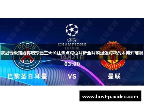 欧冠晋级路线将启球迷三大关注焦点对位解析全解读强强对决战术博弈前瞻