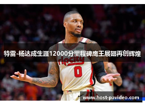 特雷-杨达成生涯12000分里程碑鹰王展翅再创辉煌