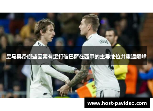 皇马具备哪些因素有望打破巴萨在西甲的主导地位并重返巅峰 皇马具备哪些因素有望打破巴萨在西甲的主导地位并重返巅峰