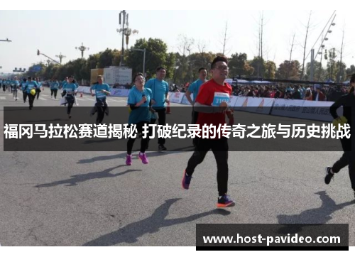 福冈马拉松赛道揭秘 打破纪录的传奇之旅与历史挑战 福冈马拉松赛道揭秘 打破纪录的传奇之旅与历史挑战