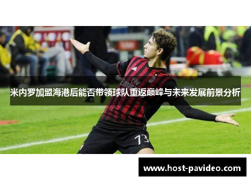 米内罗加盟海港后能否带领球队重返巅峰与未来发展前景分析 米内罗加盟海港后能否带领球队重返巅峰与未来发展前景分析