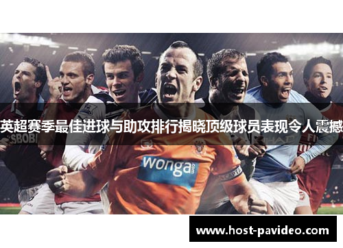英超赛季最佳进球与助攻排行揭晓顶级球员表现令人震撼 英超赛季最佳进球与助攻排行揭晓顶级球员表现令人震撼