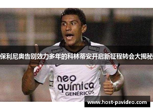 保利尼奥告别效力多年的科林蒂安开启新征程转会大揭秘 保利尼奥告别效力多年的科林蒂安开启新征程转会大揭秘