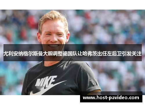 尤利安纳格尔斯曼大胆调整德国队让哈弗茨出任左后卫引发关注
