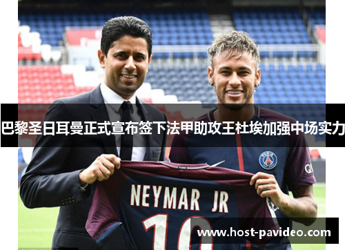 巴黎圣日耳曼正式宣布签下法甲助攻王杜埃加强中场实力 巴黎圣日耳曼正式宣布签下法甲助攻王杜埃加强中场实力