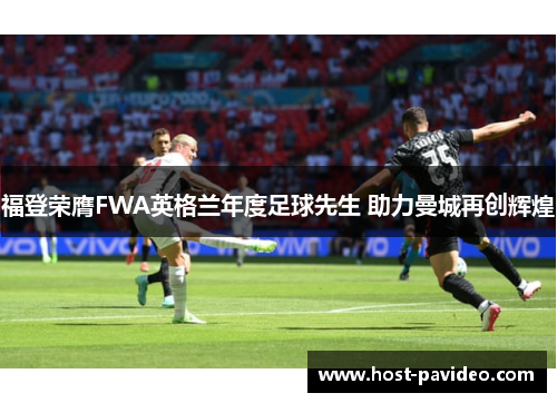 福登荣膺FWA英格兰年度足球先生 助力曼城再创辉煌 福登荣膺FWA英格兰年度足球先生 助力曼城再创辉煌