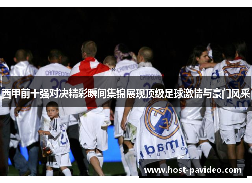 西甲前十强对决精彩瞬间集锦展现顶级足球激情与豪门风采 西甲前十强对决精彩瞬间集锦展现顶级足球激情与豪门风采