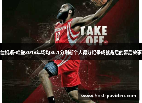詹姆斯·哈登2018年场均36.1分刷新个人得分纪录成就背后的幕后故事 詹姆斯·哈登2018年场均36.1分刷新个人得分纪录成就背后的幕后故事