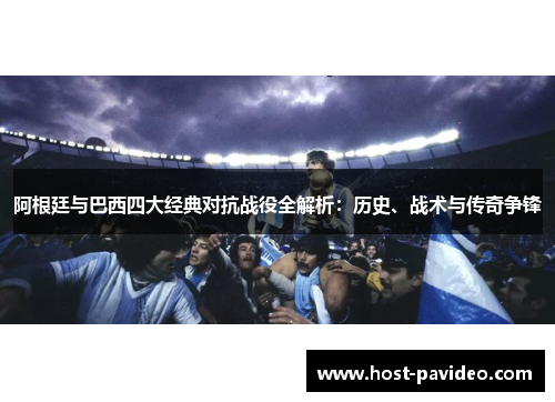 阿根廷与巴西四大经典对抗战役全解析：历史、战术与传奇争锋