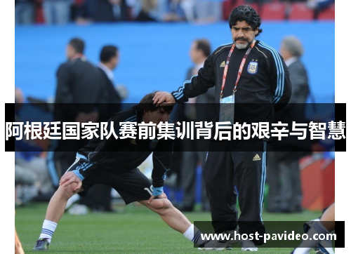 阿根廷国家队赛前集训背后的艰辛与智慧