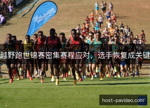 越野跑世锦赛密集赛程应对,选手恢复成关键 越野跑世锦赛密集赛程应对,选手恢复成关键